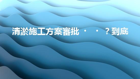 清淤施工方案審批？到底怎么搞才對(duì)！